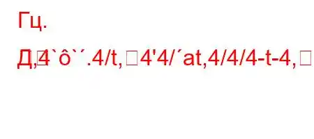 Гц. Д,4``.4/t,4'4/at,4/4/4-t-4,4.,4.,4c4-]]